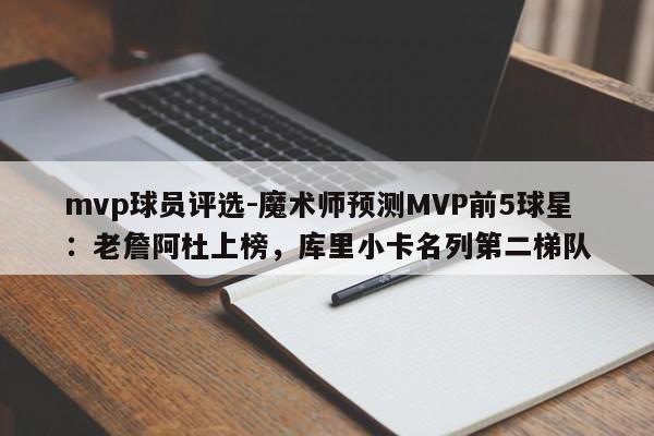 mvp球员评选-魔术师预测MVP前5球星：老詹阿杜上榜，库里小卡名列第二梯队