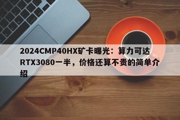 2024CMP40HX矿卡曝光：算力可达RTX3080一半，价格还算不贵的简单介绍