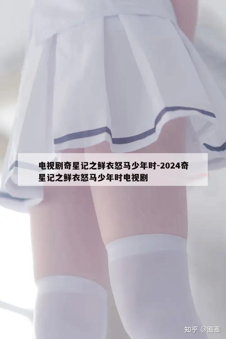 电视剧奇星记之鲜衣怒马少年时-2024奇星记之鲜衣怒马少年时电视剧