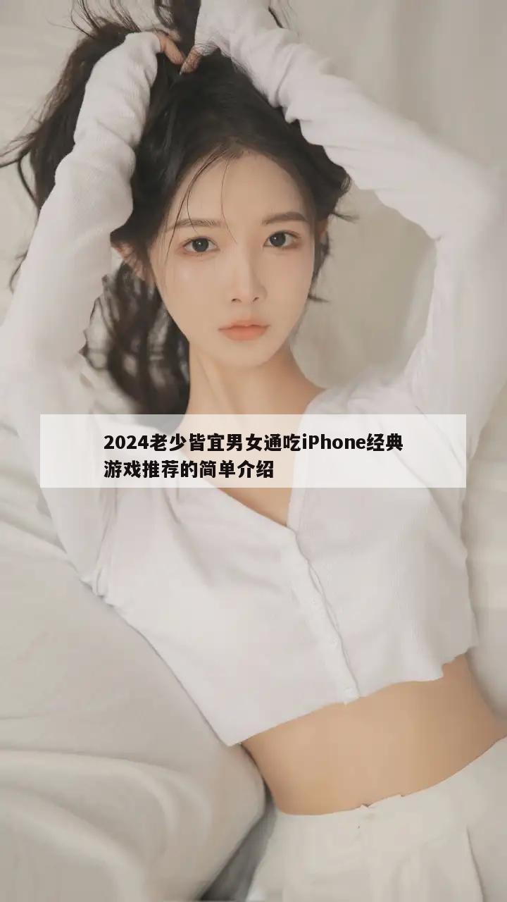 2024老少皆宜男女通吃iPhone经典游戏推荐的简单介绍