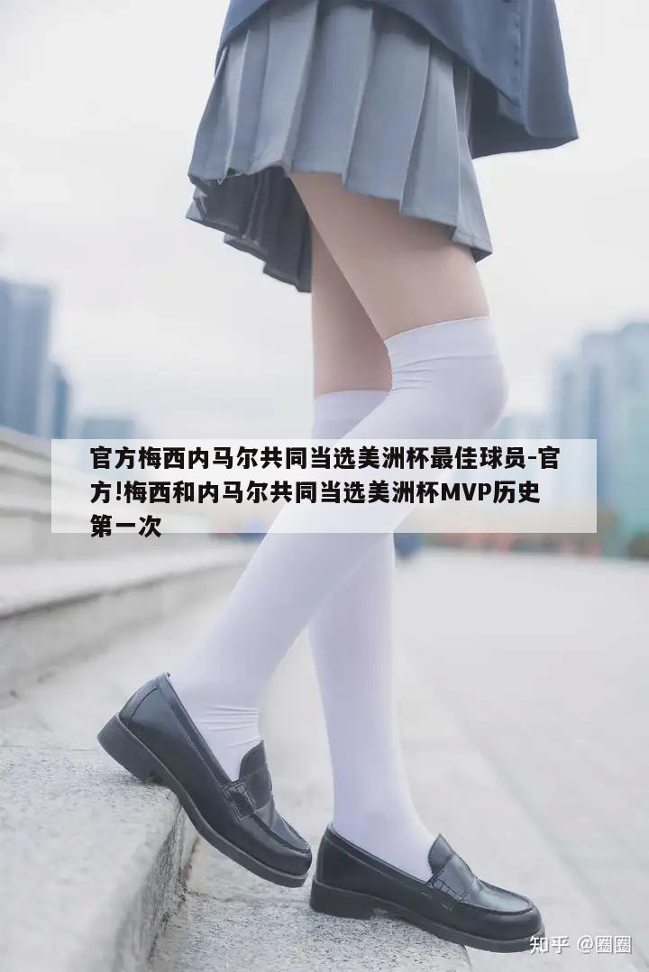 官方梅西内马尔共同当选美洲杯最佳球员-官方!梅西和内马尔共同当选美洲杯MVP历史第一次