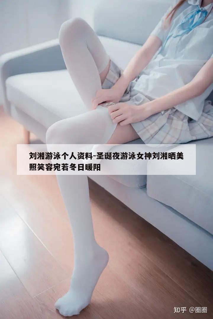 刘湘游泳个人资料-圣诞夜游泳女神刘湘晒美照笑容宛若冬日暖阳