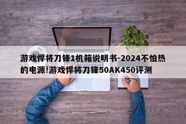 游戏悍将刀锋1机箱说明书-2024不怕热的电源!游戏悍将刀锋50AK450评测