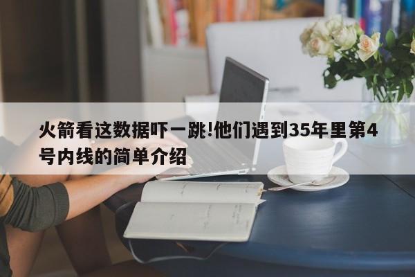 火箭看这数据吓一跳!他们遇到35年里第4号内线的简单介绍