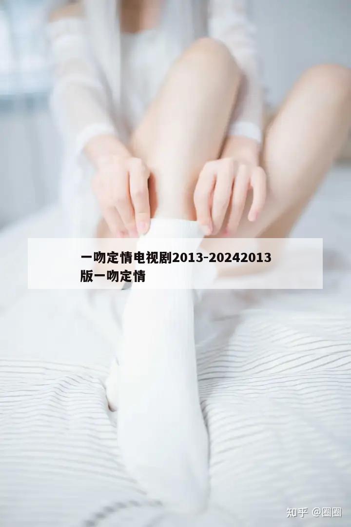 一吻定情电视剧2013-20242013版一吻定情