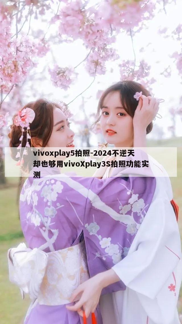 vivoxplay5拍照-2024不逆天却也够用vivoXplay3S拍照功能实测