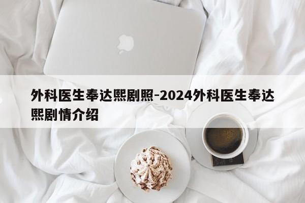 外科医生奉达熙剧照-2024外科医生奉达熙剧情介绍