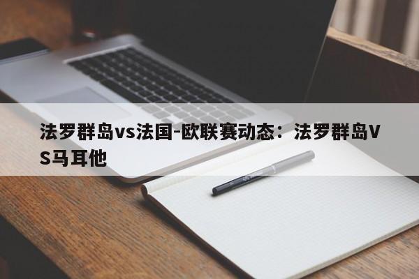 法罗群岛vs法国-欧联赛动态：法罗群岛VS马耳他