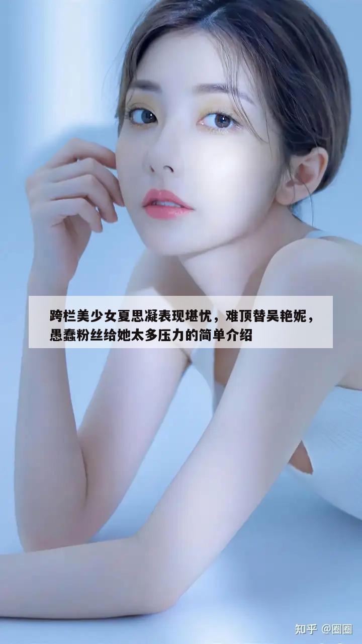 跨栏美少女夏思凝表现堪忧，难顶替吴艳妮，愚蠢粉丝给她太多压力的简单介绍