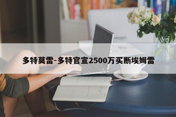 多特莫雷-多特官宣2500万买断埃姆雷