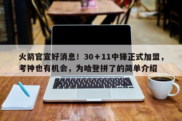 火箭官宣好消息！30＋11中锋正式加盟，考神也有机会，为哈登拼了的简单介绍