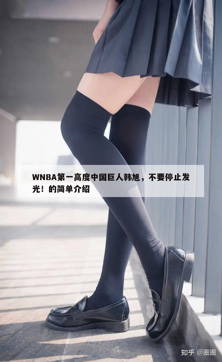 WNBA第一高度中国巨人韩旭，不要停止发光！的简单介绍