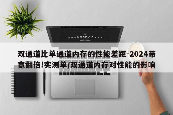 双通道比单通道内存的性能差距-2024带宽翻倍!实测单/双通道内存对性能的影响