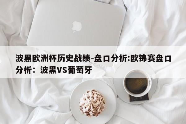 波黑欧洲杯历史战绩-盘口分析:欧锦赛盘口分析：波黑VS葡萄牙