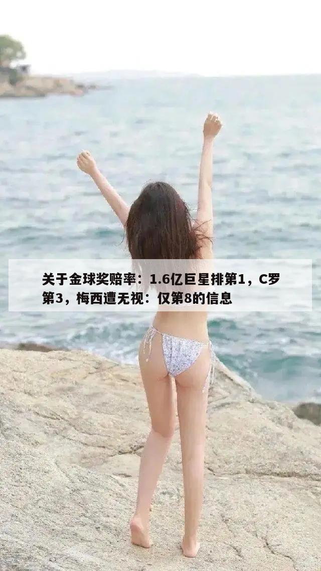 关于金球奖赔率：1.6亿巨星排第1，C罗第3，梅西遭无视：仅第8的信息