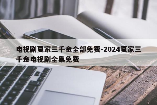 电视剧夏家三千金全部免费-2024夏家三千金电视剧全集免费