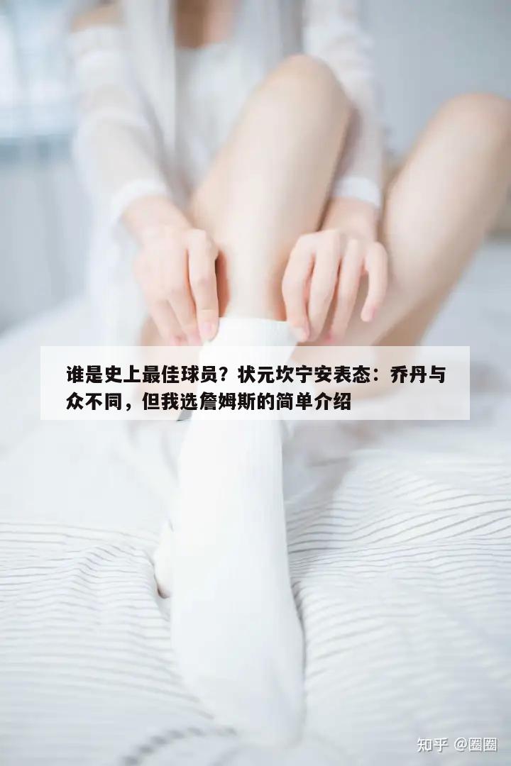 谁是史上最佳球员？状元坎宁安表态：乔丹与众不同，但我选詹姆斯的简单介绍