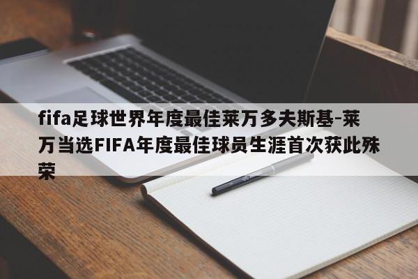 fifa足球世界年度最佳莱万多夫斯基-莱万当选FIFA年度最佳球员生涯首次获此殊荣