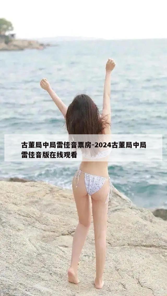 古董局中局雷佳音票房-2024古董局中局雷佳音版在线观看