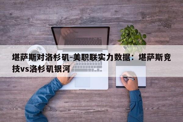 堪萨斯对洛杉矶-美职联实力数据：堪萨斯竞技vs洛杉矶银河