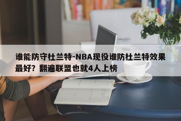 谁能防守杜兰特-NBA现役谁防杜兰特效果最好？翻遍联盟也就4人上榜