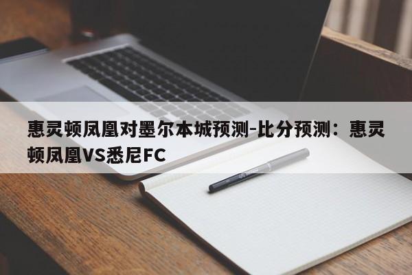 惠灵顿凤凰对墨尔本城预测-比分预测：惠灵顿凤凰VS悉尼FC