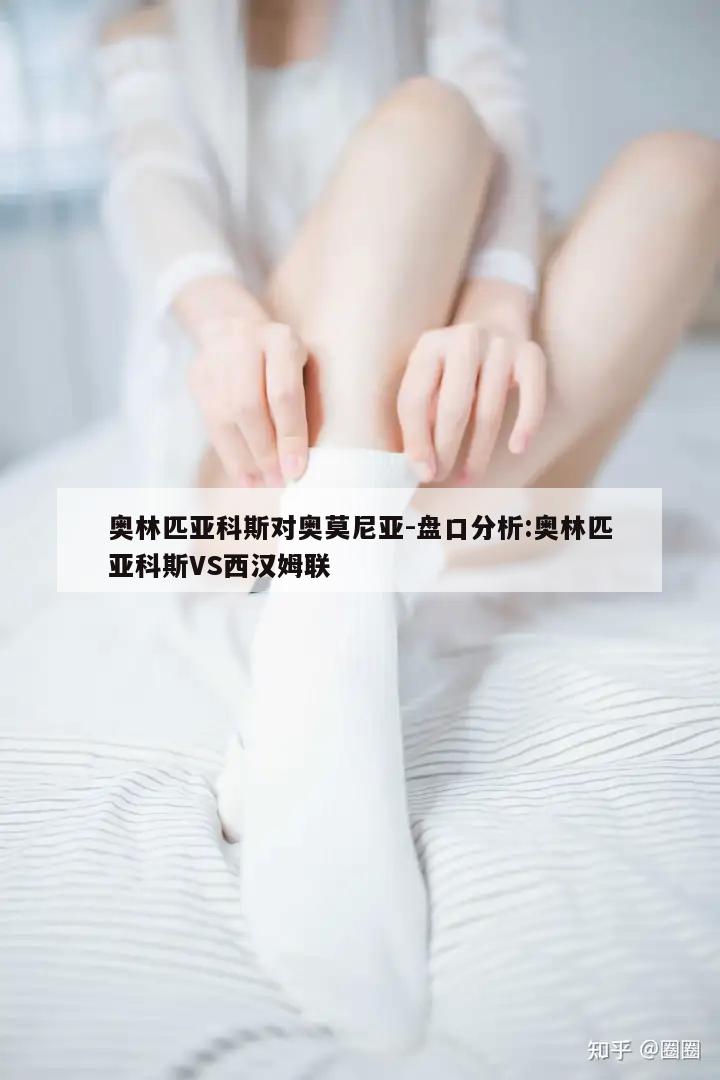 奥林匹亚科斯对奥莫尼亚-盘口分析:奥林匹亚科斯VS西汉姆联