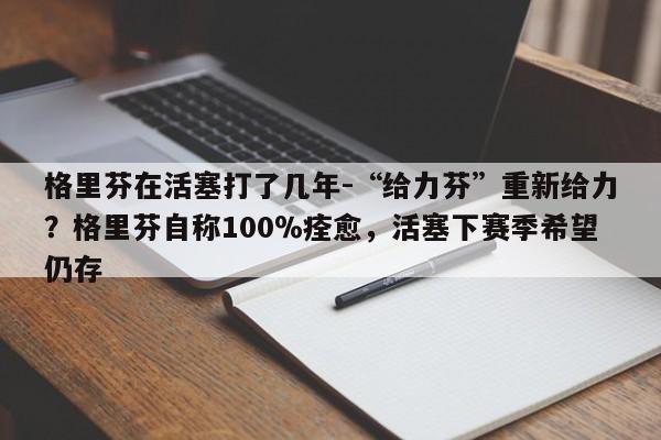 格里芬在活塞打了几年-“给力芬”重新给力？格里芬自称100％痊愈，活塞下赛季希望仍存