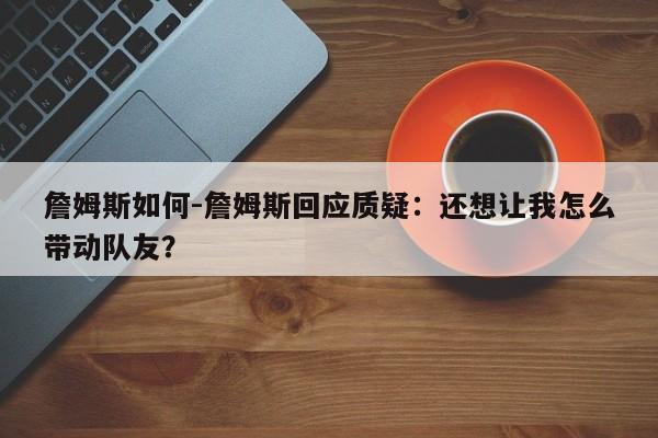 詹姆斯如何-詹姆斯回应质疑：还想让我怎么带动队友？