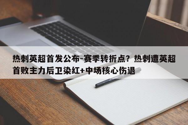 热刺英超首发公布-赛季转折点？热刺遭英超首败主力后卫染红+中场核心伤退