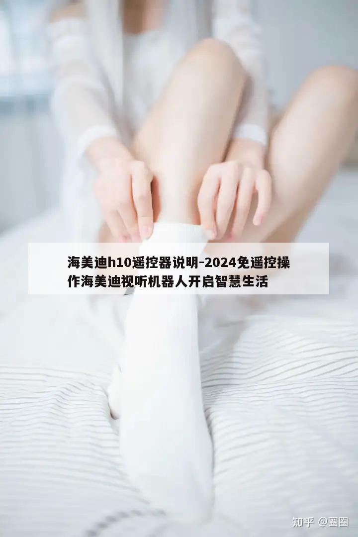 海美迪h10遥控器说明-2024免遥控操作海美迪视听机器人开启智慧生活