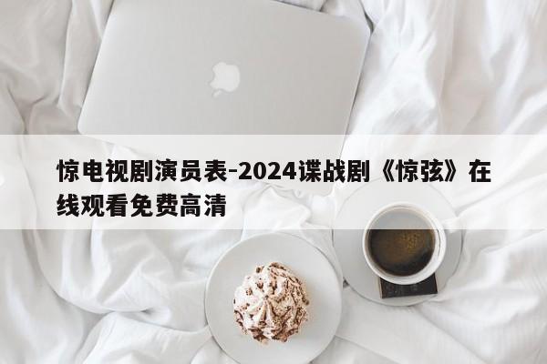 惊电视剧演员表-2024谍战剧《惊弦》在线观看免费高清