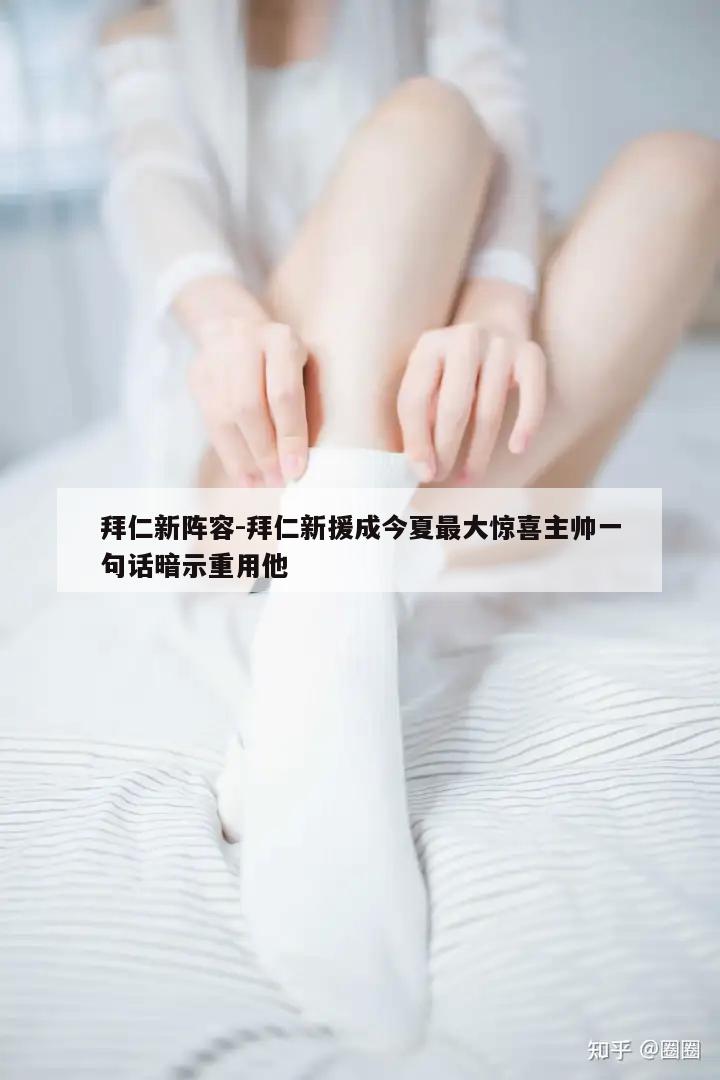 拜仁新阵容-拜仁新援成今夏最大惊喜主帅一句话暗示重用他