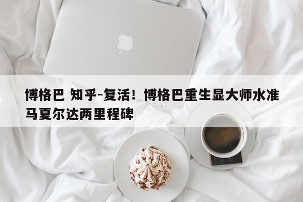 博格巴 知乎-复活！博格巴重生显大师水准马夏尔达两里程碑