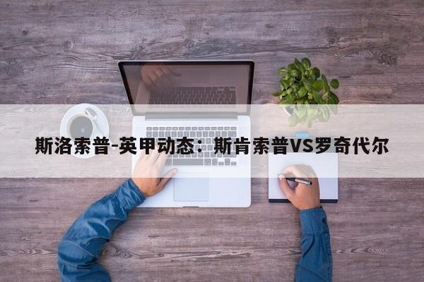 斯洛索普-英甲动态：斯肯索普VS罗奇代尔