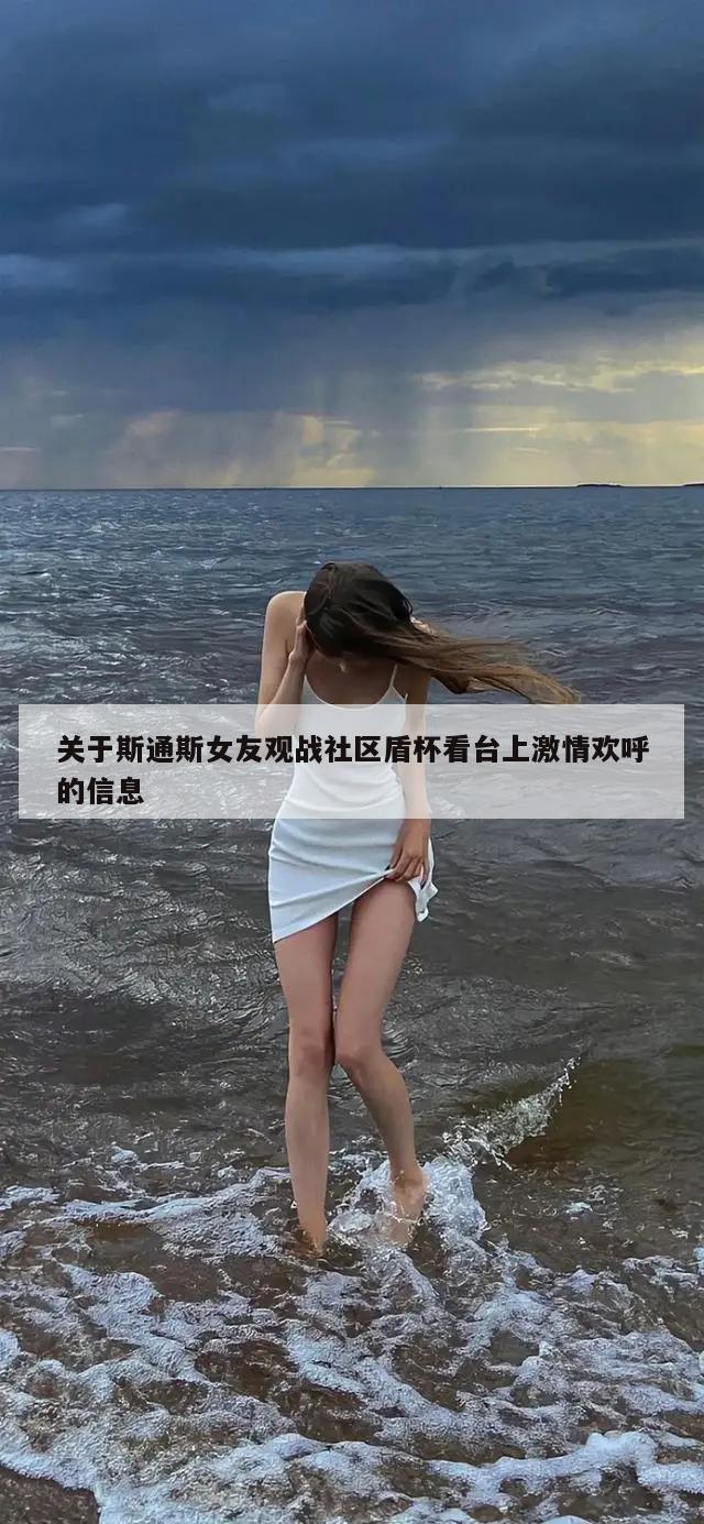 关于斯通斯女友观战社区盾杯看台上激情欢呼的信息