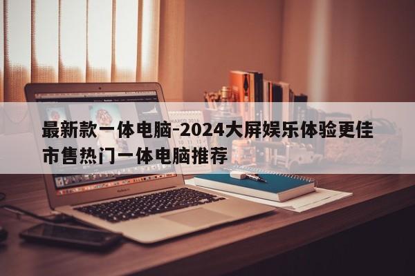 最新款一体电脑-2024大屏娱乐体验更佳市售热门一体电脑推荐