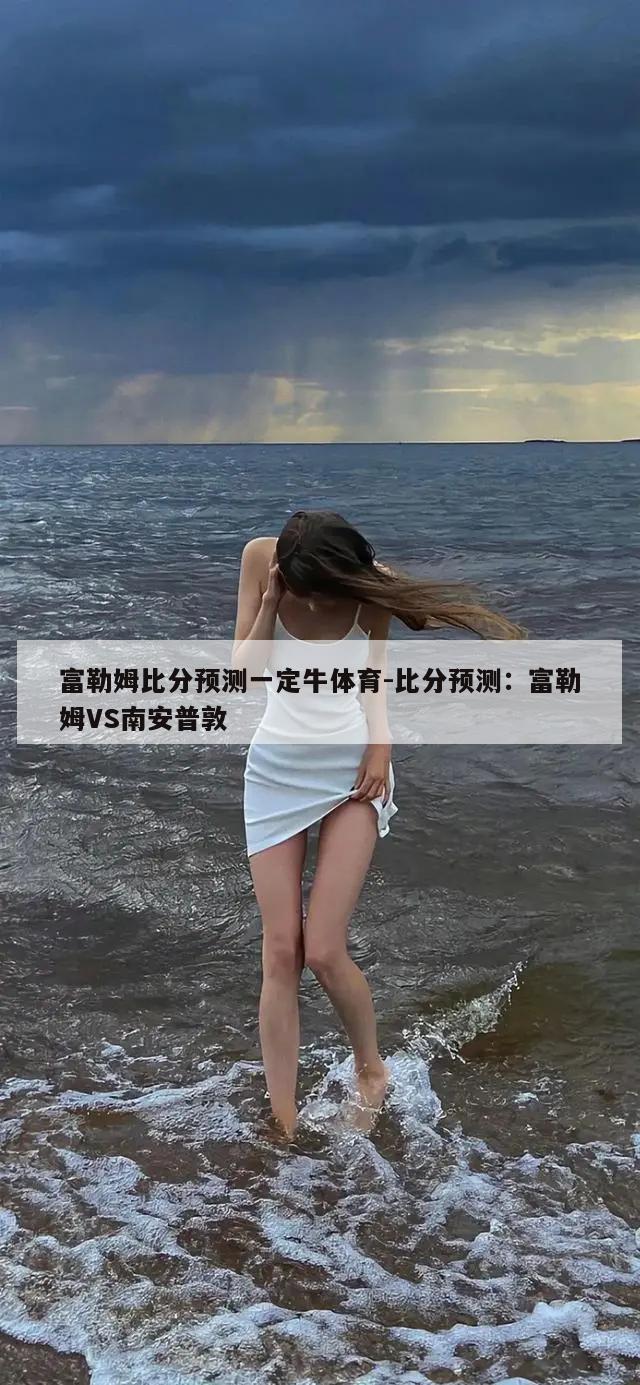 富勒姆比分预测一定牛体育-比分预测：富勒姆VS南安普敦