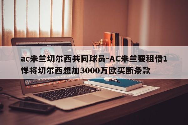 ac米兰切尔西共同球员-AC米兰要租借1悍将切尔西想加3000万欧买断条款