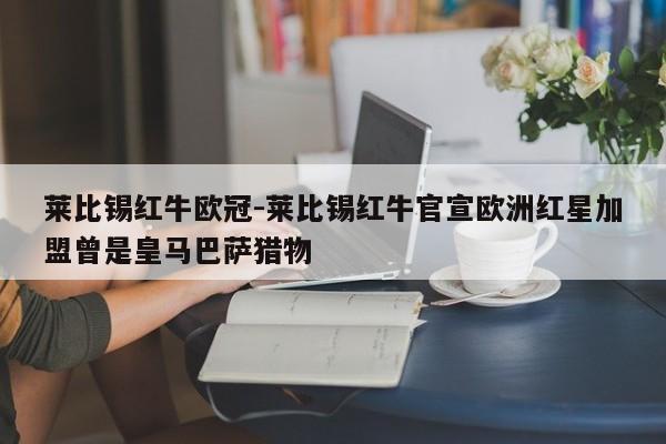 莱比锡红牛欧冠-莱比锡红牛官宣欧洲红星加盟曾是皇马巴萨猎物