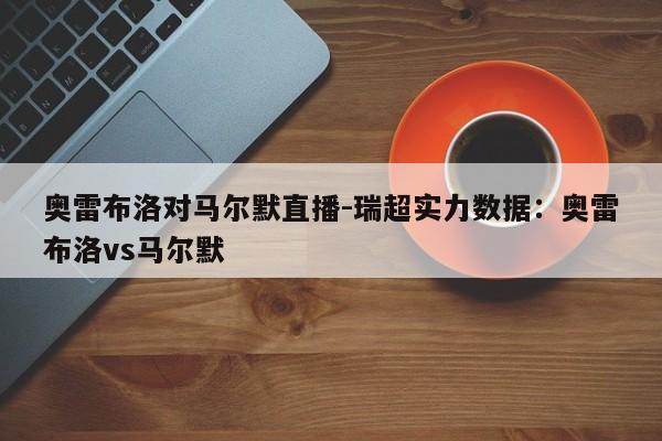 奥雷布洛对马尔默直播-瑞超实力数据：奥雷布洛vs马尔默