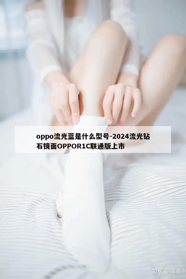 oppo流光蓝是什么型号-2024流光钻石镜面OPPOR1C联通版上市