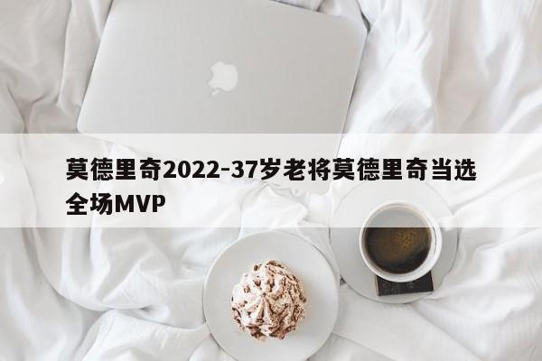 莫德里奇2022-37岁老将莫德里奇当选全场MVP