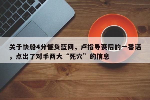 关于快船4分憾负篮网，卢指导赛后的一番话，点出了对手两大“死穴”的信息