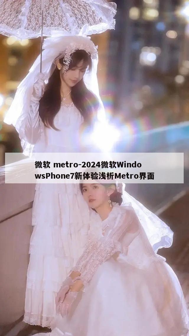 微软 metro-2024微软WindowsPhone7新体验浅析Metro界面