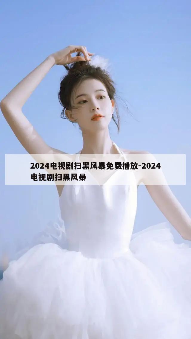 2024电视剧扫黑风暴免费播放-2024电视剧扫黑风暴