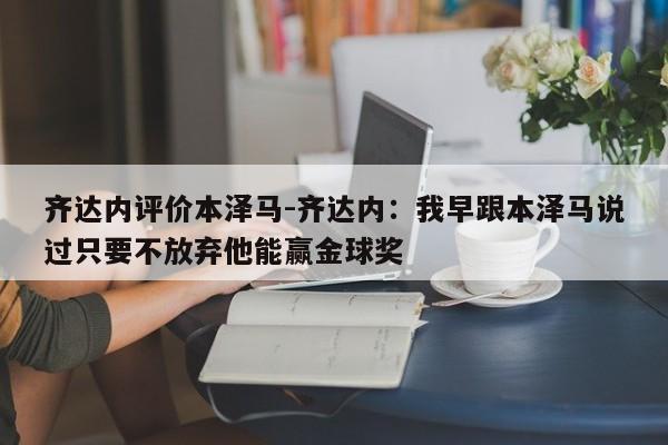 齐达内评价本泽马-齐达内：我早跟本泽马说过只要不放弃他能赢金球奖