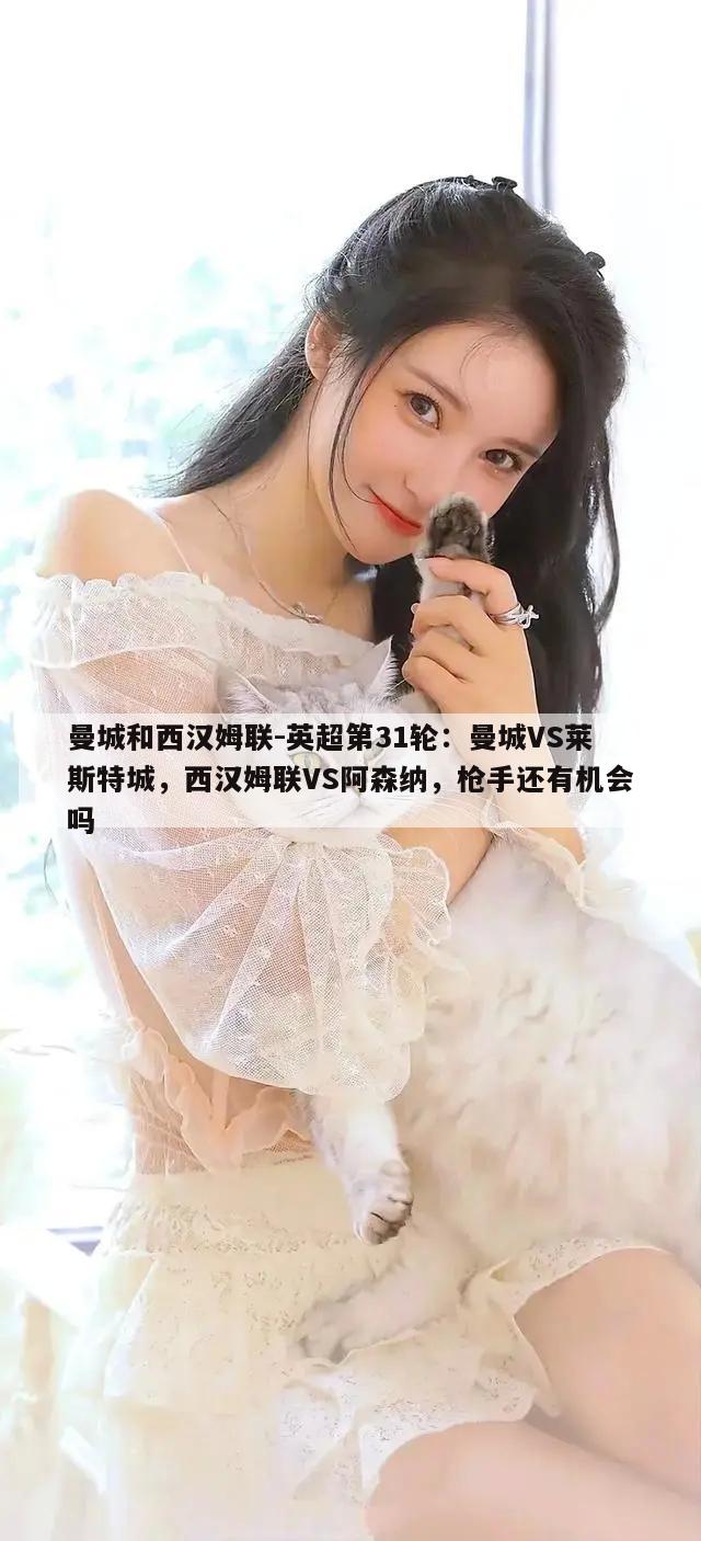 曼城和西汉姆联-英超第31轮：曼城VS莱斯特城，西汉姆联VS阿森纳，枪手还有机会吗