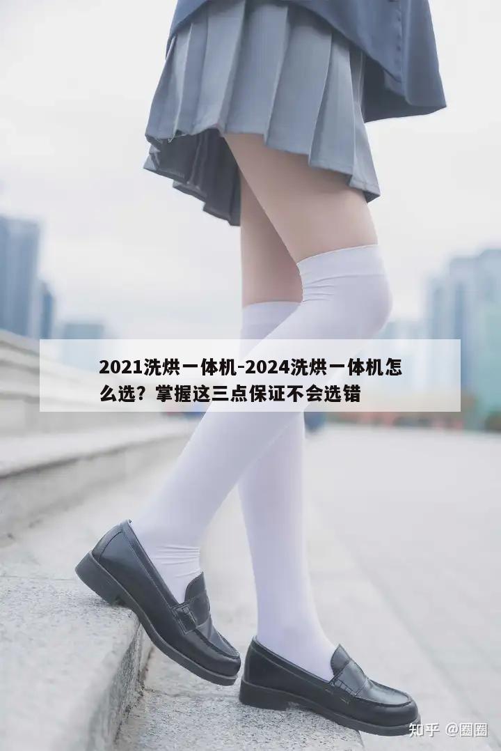 2021洗烘一体机-2024洗烘一体机怎么选？掌握这三点保证不会选错