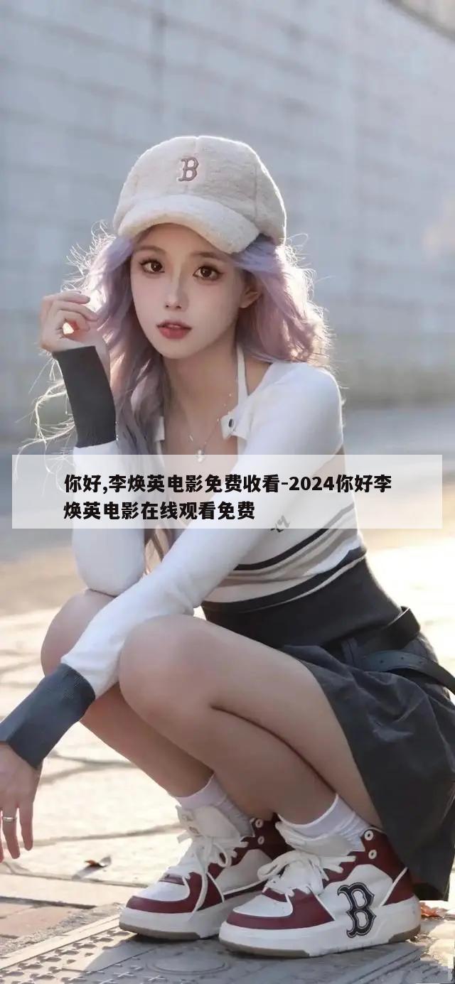 你好,李焕英电影免费收看-2024你好李焕英电影在线观看免费